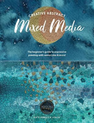 Creative Abstract Mixed Media: The Beginner's Guide to Expressive Painting with Watercolor and More! - Kate Rebecca Leach - cover