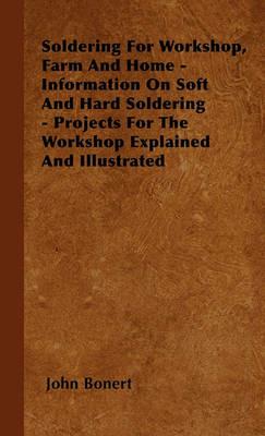 Soldering For Workshop, Farm And Home - Information On Soft And Hard Soldering - Projects For The Workshop Explained And Illustrated - John Bonert - cover