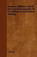Modern Millinery Made Easy An Encyclopedia Of All Millinery And Flower Making