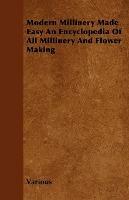 Modern Millinery Made Easy An Encyclopedia Of All Millinery And Flower Making - Various - cover