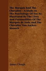 The Marquis And The Chevalier - A Study In The Psychology Of Sex As Illustrated By The Lives And Personalities Of The Marquis De Sade And The Chevalier Von Sacher-Masoch