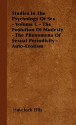 Studies In The Psychology Of Sex - Volume I. - The Evolution Of Modesty - The Phenomena Of Sexual Periodicity - Auto-Erotism
