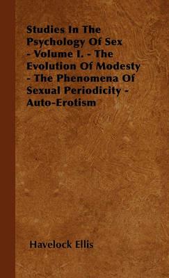 Studies In The Psychology Of Sex - Volume I. - The Evolution Of Modesty - The Phenomena Of Sexual Periodicity - Auto-Erotism - Havelock Ellis - cover