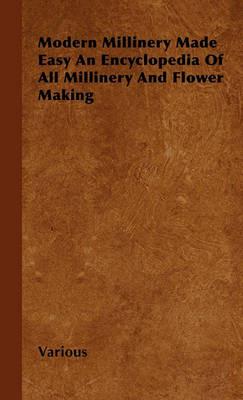 Modern Millinery Made Easy An Encyclopedia Of All Millinery And Flower Making - Various - cover