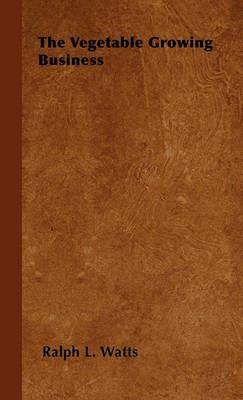 The Vegetable Growing Business - Ralph L. Watts - cover