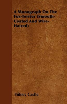 A Monograph On The Fox-Terrier (Smooth-Coated And Wire-Haired) - Sidney Castle - cover