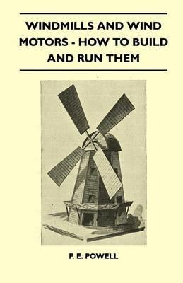 Windmills And Wind Motors - How To Build And Run Them - F. E. Powell - cover