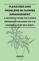 Pleasures And Problems In Flower Arrangement - A Reference Work For Flower Arrangers Published For The Garden Club Of New Jersey - Various - cover
