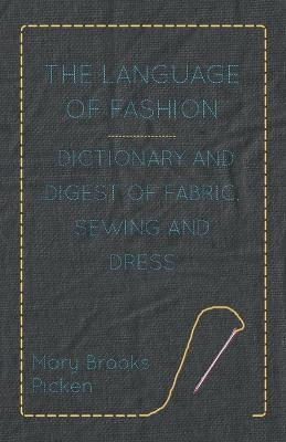 The Language Of Fashion Dictionary And Digest Of Fabric, Sewing And Dress - Mary Brooks Picken - cover