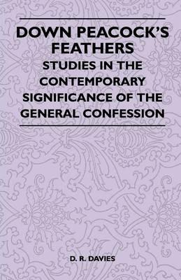 Down Peacock's Feathers - Studies In The Contemporary Significance Of The General Confession - D. R. Davies - cover