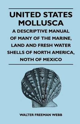 United States Mollusca - A Descriptive Manual Of Many Of The Marine, Land And Fresh Water Shells Of North America, Noth Of Mexico - Walter Freeman Webb - cover