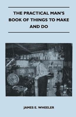 The Practical Man's Book Of Things To Make And Do - James E. Wheeler - cover