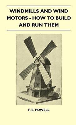 Windmills And Wind Motors - How To Build And Run Them - F. E. Powell - cover