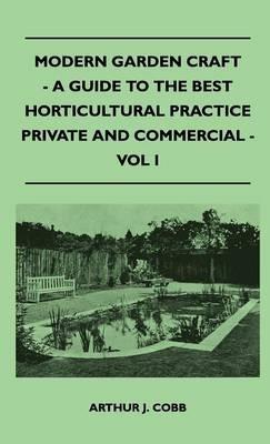 Modern Garden Craft - A Guide To The Best Horticultural Practice Private And Commercial - Vol I - Arthur J. Cobb - cover