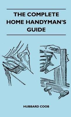 The Complete Home Handyman's Guide - Hundreds Of Money-Saving, Helpful Suggestions For Making Repairs And Improvements In And Around Your Home - Hubbard Coob - cover