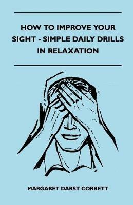 How To Improve Your Sight - Simple Daily Drills In Relaxation - Margaret Darst Corbett - cover