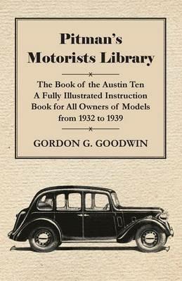 Pitman's Motorists Library - The Book Of The Austin Ten - A Fully Illustrated Instruction Book For All Owners Of Models From 1932 To 1939 - Gordon G. Goodwin - cover