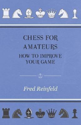 Chess For Amateurs - How To Improve Your Game - Fred Reinfeld - cover