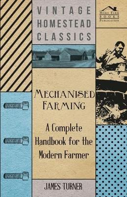 Mechanised Farming - A Complete Handbook For The Modern Farmer - James Turner - cover