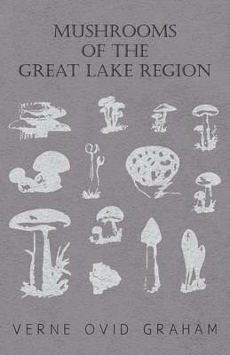 Mushrooms Of The Great Lake Region - The Fleshy, Leathery, And Woody Fungi Of Illinois, Indiana, Ohio And The Southern Half Of Wisconsin And Of Michigan - Verne Ovid Graham - cover