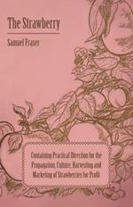 The Strawberry - Containing Practical Directions For The Propagation, Culture, Harvesting And Marketing Of Strawberries For Profit
