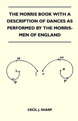 The Morris Book With A Description Of Dances As Performed By The Morris-Men Of England - Cecil J. Sharp - cover