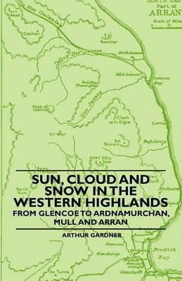 Sun, Cloud And Snow in the Western Highlands - From Glencoe to Ardnamurchan, Mull and Arran - Arthur Gardner - cover