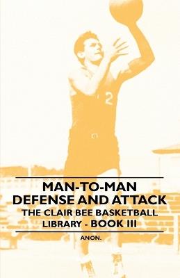 Man-To-Man Defense and Attack - The Clair Bee Basketball Library - Book III - Anon - cover