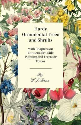 Hardy Ornamental Trees and Shrubs - With Chapters on Conifers, Sea-side Planting and Trees for Towns - W. J. Bean - cover