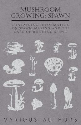 Mushroom Growing: Spawn - Containing Information on Spawn-Making and the Care of Running Spawn - Various - cover