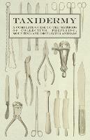 Taxidermy - A Complete Guide to the Methods of Collecting, Preparing, Mounting and Displaying Animals - Various - cover