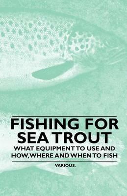 Fishing for Sea Trout - What Equipment to Use and How, Where and When to Fish - Various - cover