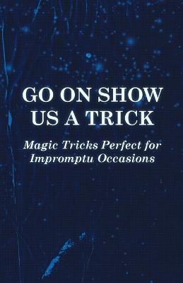 Go On Show Us a Trick - Magic Tricks Perfect for Impromptu Occasions - Anon - cover