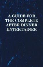 A Guide for the Complete After Dinner Entertainer - Magic Tricks to Stun and Amaze Using Cards, Dice, Billiard Balls, Psychic Tricks, Coins, and Cigarettes