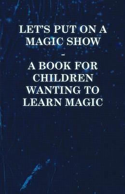Let's Put On a Magic Show - A Book for Children Wanting to Learn Magic - Anon - cover