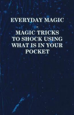 Everyday Magic - Magic Tricks to Shock Using What is in Your Pocket - Coins, Notes, Handkerchiefs, Cigarettes - Anon - cover