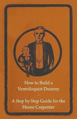 How to Build a Ventriloquist Dummy - A Step by Step Guide for the Home Carpenter - Anon - cover