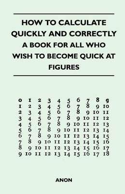 How to Calculate Quickly and Correctly - A Book for All Who Wish to Become Quick at Figures - Anon - cover