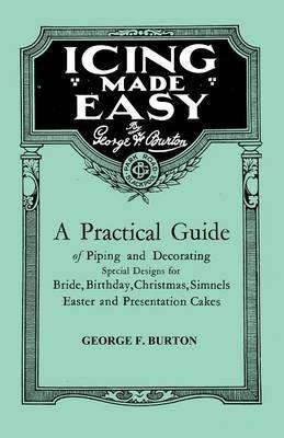 Icing Made Easy - A Practical Guide of Piping and Decorating Special Designs for Bride, Birthday, Christmas, Simnels Easter and Presentation Cakes - George F. Burton - cover