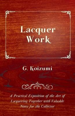 Lacquer Work - A Practical Exposition of the Art of Lacquering Together with Valuable Notes for the Collector - G. Koizumi - cover