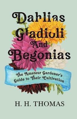 Dahlias, Gladioli and Begonias - The Amateur Gardener's Guide to Their Cultivation - H. H. Thomas - cover