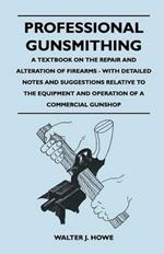 Professional Gunsmithing - A Textbook on the Repair and Alteration of Firearms - With Detailed Notes and Suggestions Relative to the Equipment and Operation of a Commercial Gunshop