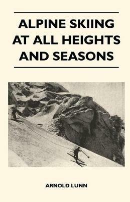 Alpine Skiing at All Heights and Seasons - Arnold Lunn - cover