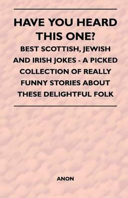 Have You Heard This One? - Best Scottish, Jewish and Irish Jokes - A Picked Collection of Really Funny Stories About These Delightful Folk - Anon - cover