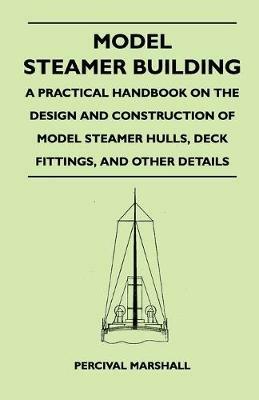 Model Steamer Building - A Practical Handbook on the Design and Construction of Model Steamer Hulls, Deck Fittings, And Other Details - Percival Marshall - cover