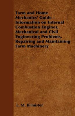 Farm and Home Mechanics' Guide - Information on Internal Combustion Engines, Mechanical and Civil Engineering Problems, Repairing and Maintaining Farm Machinery - L. M. Kilmister - cover