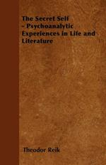 The Secret Self - Psychoanalytic Experiences In Life And Literature