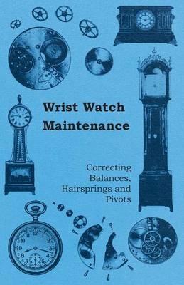 Wrist Watch Maintenance - Correcting Balances, Hairsprings and Pivots - Anon. - cover