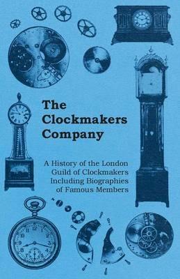 The Clockmakers Company - A History of the London Guild of Clockmakers Including Biographies of Famous Members - Anon. - cover
