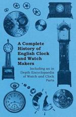 A Complete History of English Clock and Watch Makers - Including an in Depth Encyclopaedia of Watch and Clock Parts